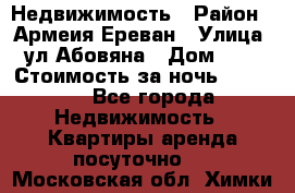 Недвижимость › Район ­ Армеия Ереван › Улица ­ ул Абовяна › Дом ­ 26 › Стоимость за ночь ­ 2 800 - Все города Недвижимость » Квартиры аренда посуточно   . Московская обл.,Химки г.